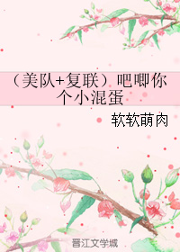 (美队+复联)吧唧你个小混蛋