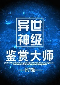 异世神级鉴赏大师小说是什么故事