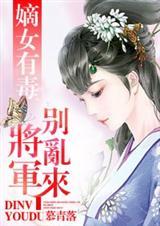 嫡女有毒,将军别乱来